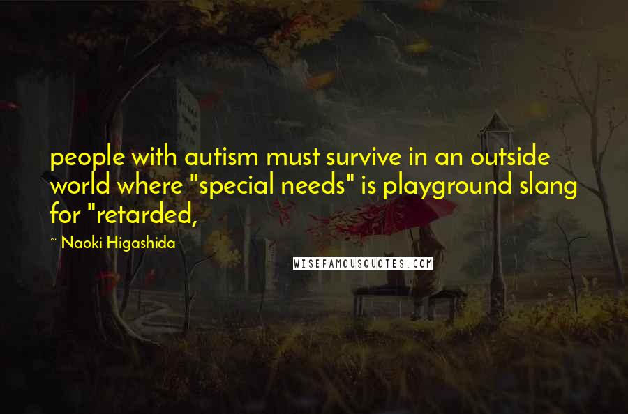 Naoki Higashida Quotes: people with autism must survive in an outside world where "special needs" is playground slang for "retarded,