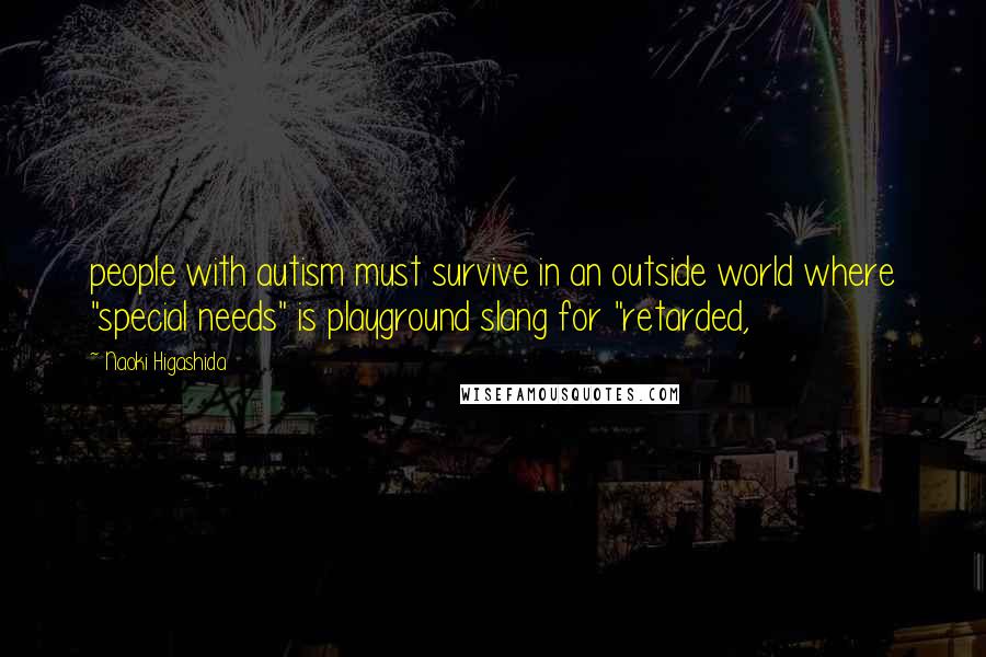 Naoki Higashida Quotes: people with autism must survive in an outside world where "special needs" is playground slang for "retarded,