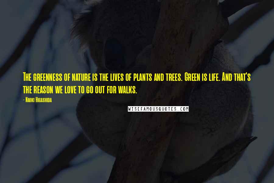 Naoki Higashida Quotes: The greenness of nature is the lives of plants and trees. Green is life. And that's the reason we love to go out for walks.