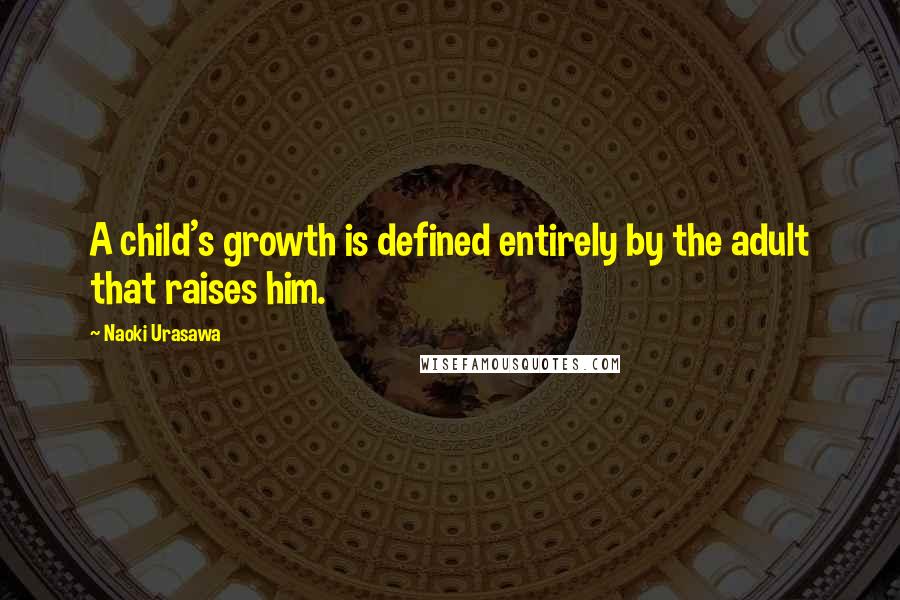 Naoki Urasawa Quotes: A child's growth is defined entirely by the adult that raises him.