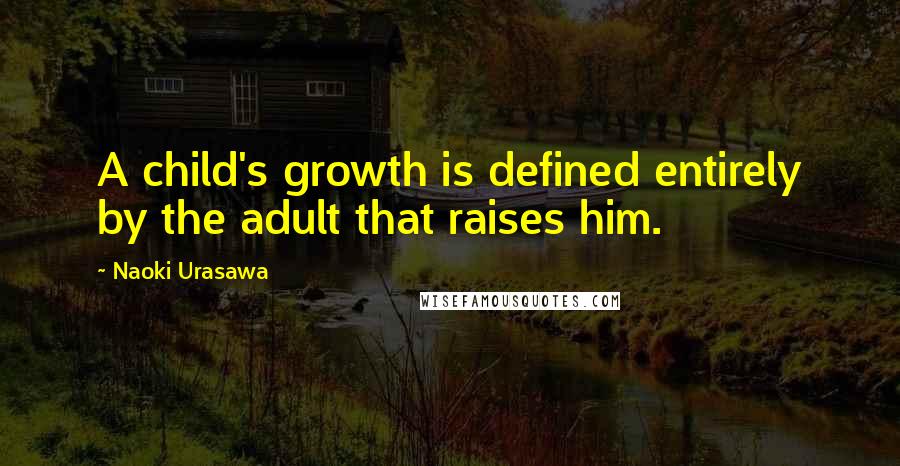 Naoki Urasawa Quotes: A child's growth is defined entirely by the adult that raises him.