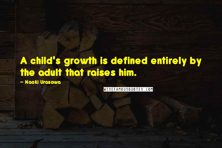 Naoki Urasawa Quotes: A child's growth is defined entirely by the adult that raises him.