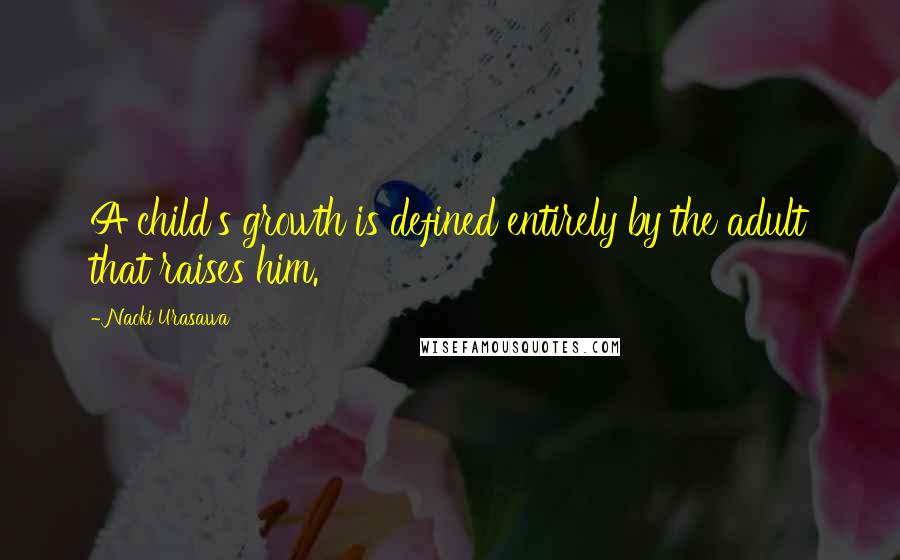 Naoki Urasawa Quotes: A child's growth is defined entirely by the adult that raises him.