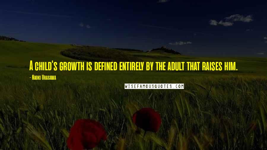 Naoki Urasawa Quotes: A child's growth is defined entirely by the adult that raises him.