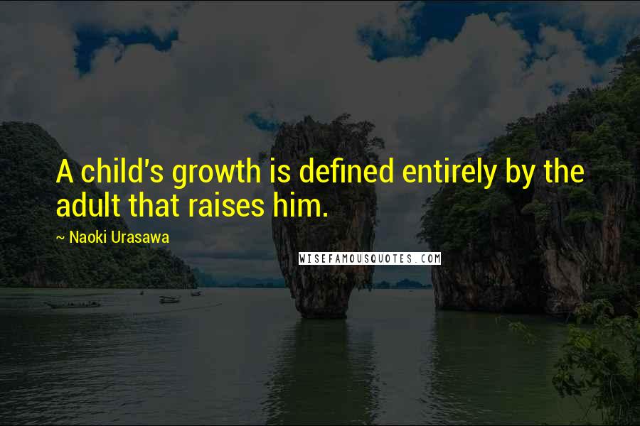 Naoki Urasawa Quotes: A child's growth is defined entirely by the adult that raises him.