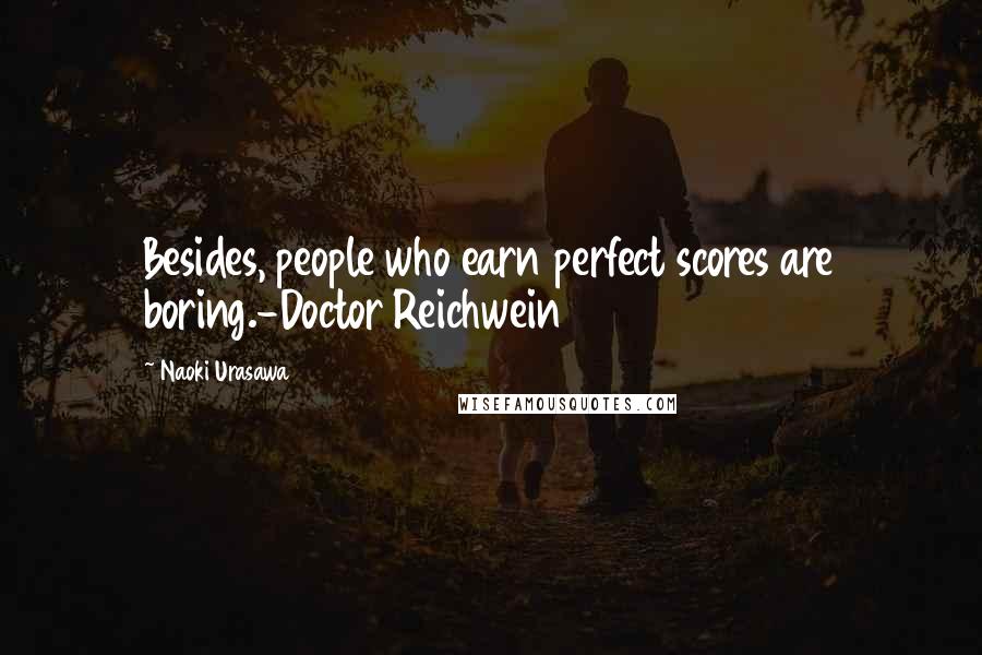 Naoki Urasawa Quotes: Besides, people who earn perfect scores are boring.-Doctor Reichwein