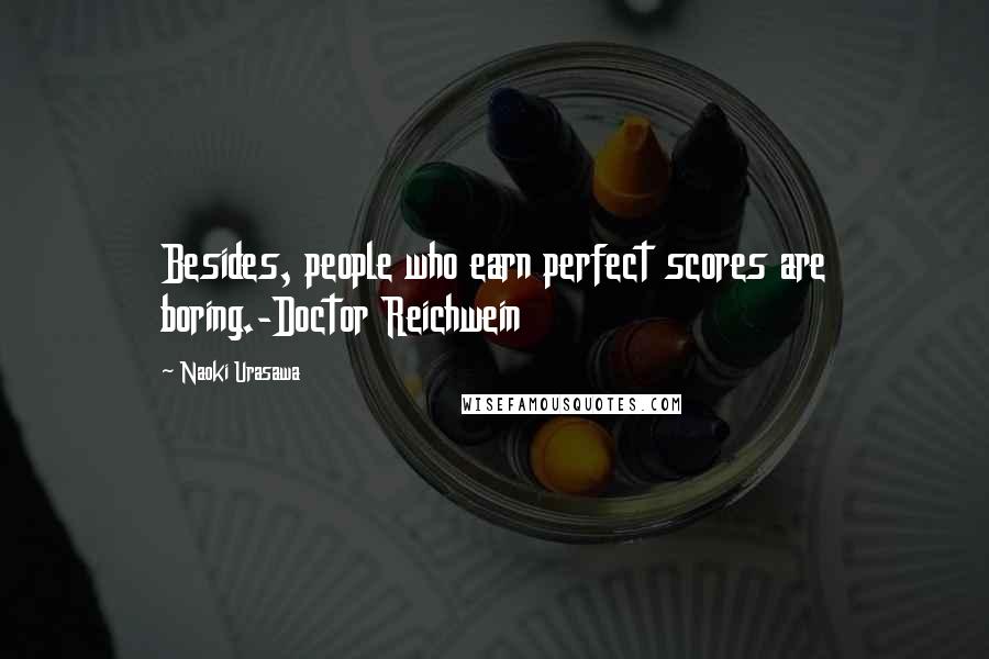Naoki Urasawa Quotes: Besides, people who earn perfect scores are boring.-Doctor Reichwein
