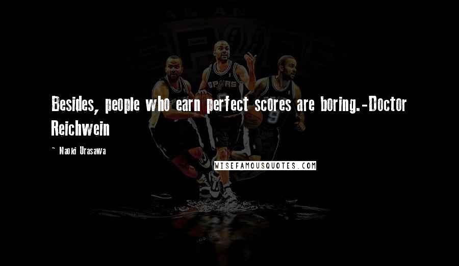 Naoki Urasawa Quotes: Besides, people who earn perfect scores are boring.-Doctor Reichwein
