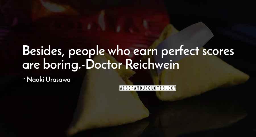 Naoki Urasawa Quotes: Besides, people who earn perfect scores are boring.-Doctor Reichwein