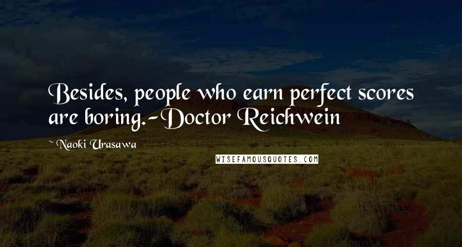 Naoki Urasawa Quotes: Besides, people who earn perfect scores are boring.-Doctor Reichwein