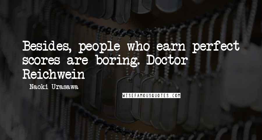 Naoki Urasawa Quotes: Besides, people who earn perfect scores are boring.-Doctor Reichwein