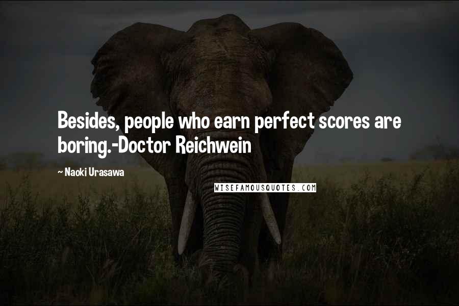 Naoki Urasawa Quotes: Besides, people who earn perfect scores are boring.-Doctor Reichwein