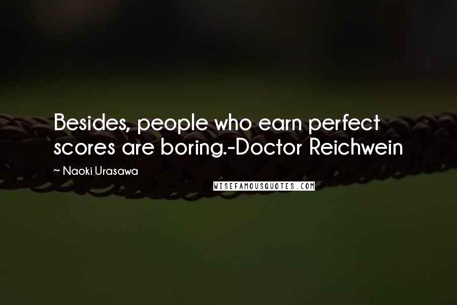 Naoki Urasawa Quotes: Besides, people who earn perfect scores are boring.-Doctor Reichwein