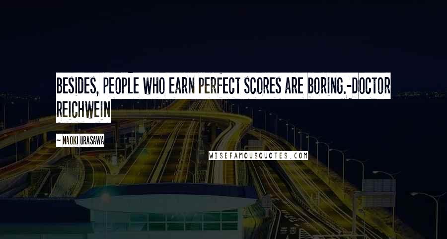 Naoki Urasawa Quotes: Besides, people who earn perfect scores are boring.-Doctor Reichwein