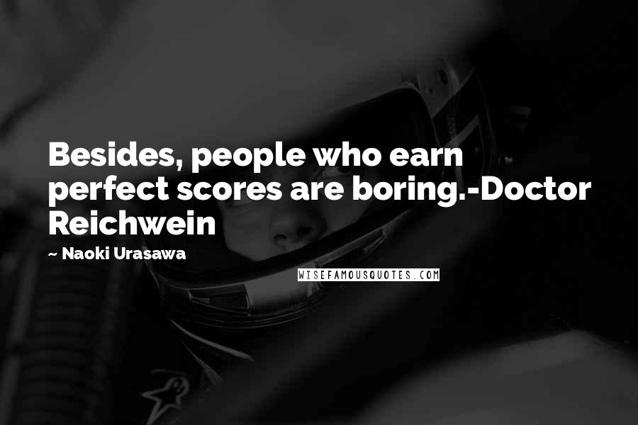 Naoki Urasawa Quotes: Besides, people who earn perfect scores are boring.-Doctor Reichwein