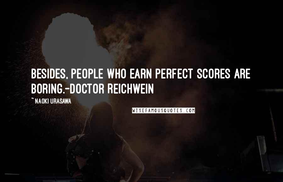 Naoki Urasawa Quotes: Besides, people who earn perfect scores are boring.-Doctor Reichwein