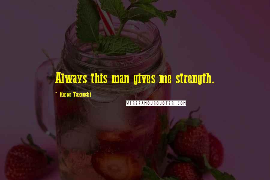 Naoko Takeuchi Quotes: Always this man gives me strength.