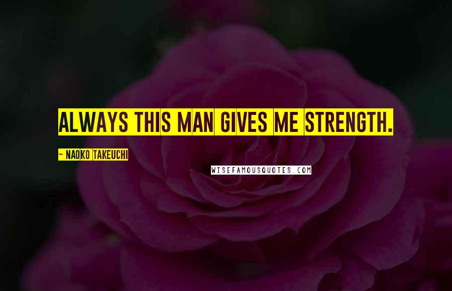 Naoko Takeuchi Quotes: Always this man gives me strength.