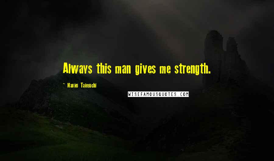 Naoko Takeuchi Quotes: Always this man gives me strength.