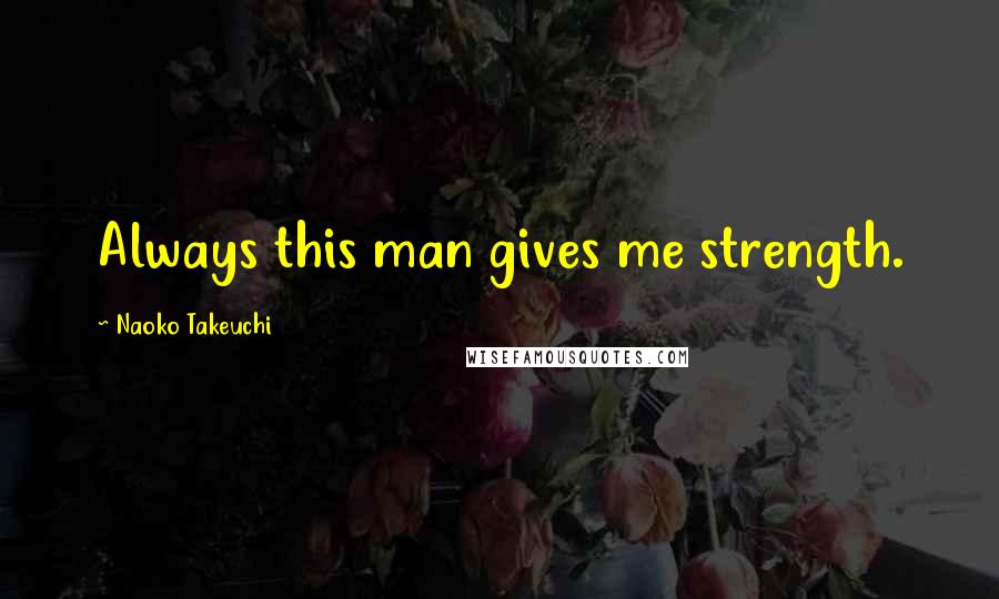 Naoko Takeuchi Quotes: Always this man gives me strength.