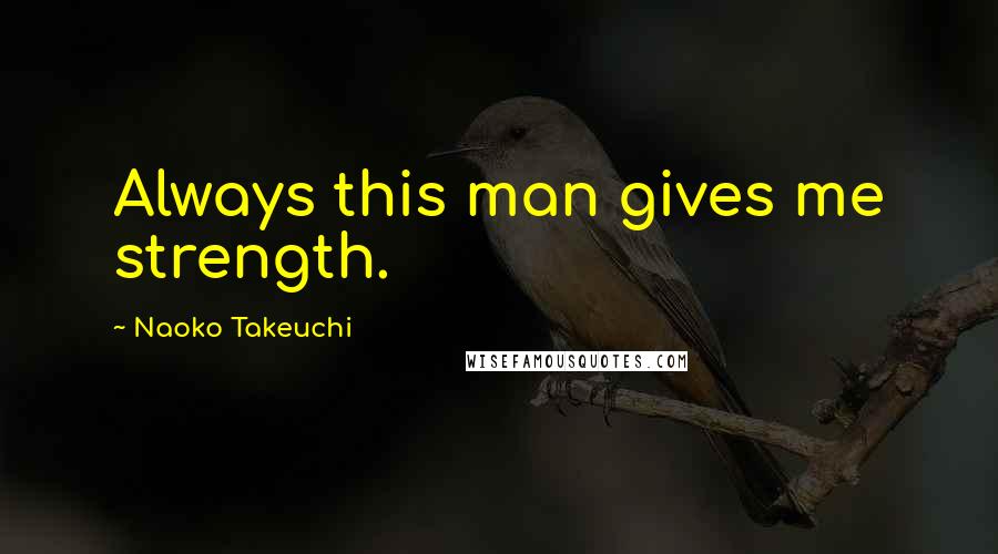Naoko Takeuchi Quotes: Always this man gives me strength.