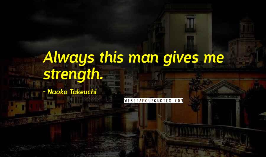 Naoko Takeuchi Quotes: Always this man gives me strength.