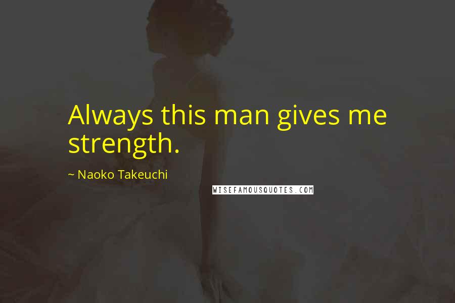 Naoko Takeuchi Quotes: Always this man gives me strength.