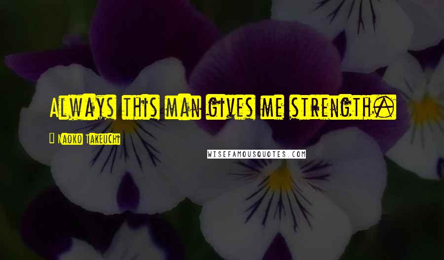 Naoko Takeuchi Quotes: Always this man gives me strength.