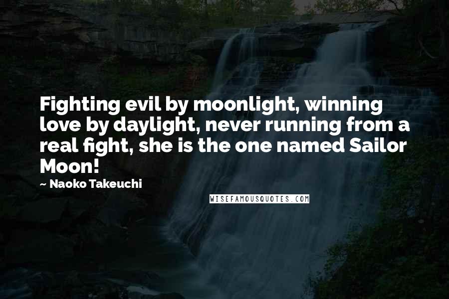 Naoko Takeuchi Quotes: Fighting evil by moonlight, winning love by daylight, never running from a real fight, she is the one named Sailor Moon!