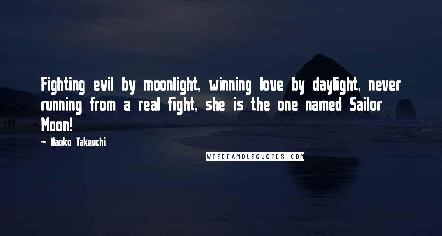 Naoko Takeuchi Quotes: Fighting evil by moonlight, winning love by daylight, never running from a real fight, she is the one named Sailor Moon!