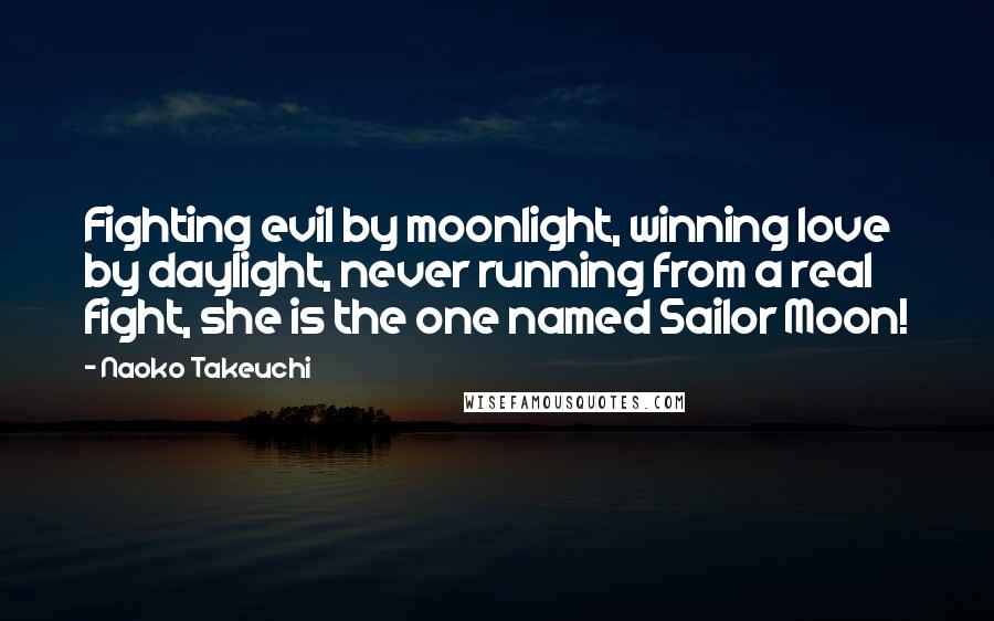 Naoko Takeuchi Quotes: Fighting evil by moonlight, winning love by daylight, never running from a real fight, she is the one named Sailor Moon!