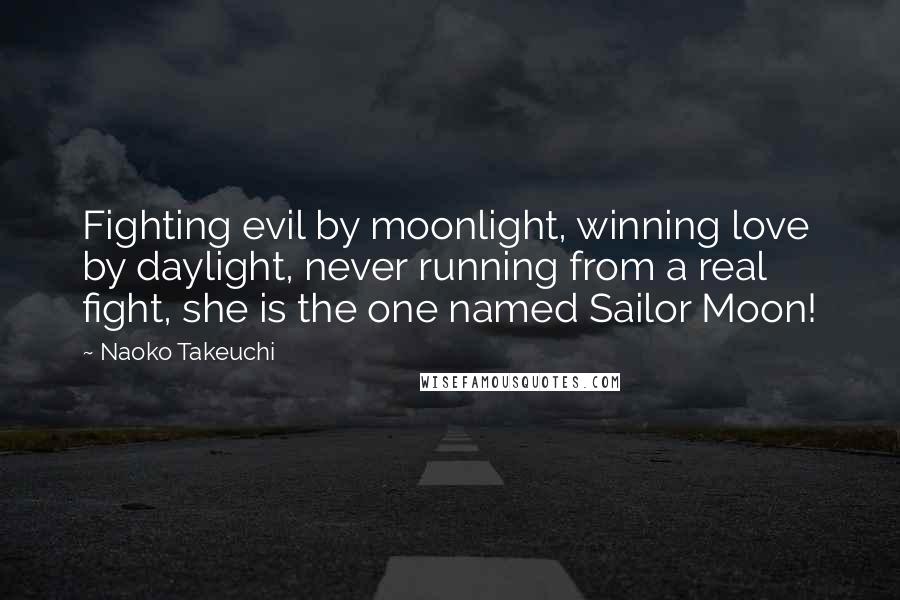 Naoko Takeuchi Quotes: Fighting evil by moonlight, winning love by daylight, never running from a real fight, she is the one named Sailor Moon!