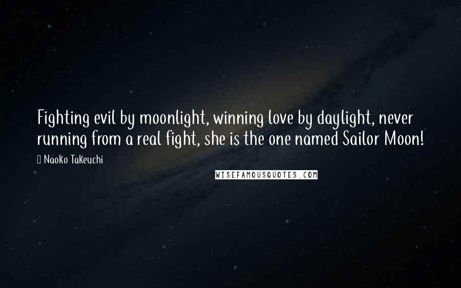 Naoko Takeuchi Quotes: Fighting evil by moonlight, winning love by daylight, never running from a real fight, she is the one named Sailor Moon!