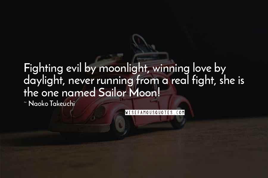 Naoko Takeuchi Quotes: Fighting evil by moonlight, winning love by daylight, never running from a real fight, she is the one named Sailor Moon!