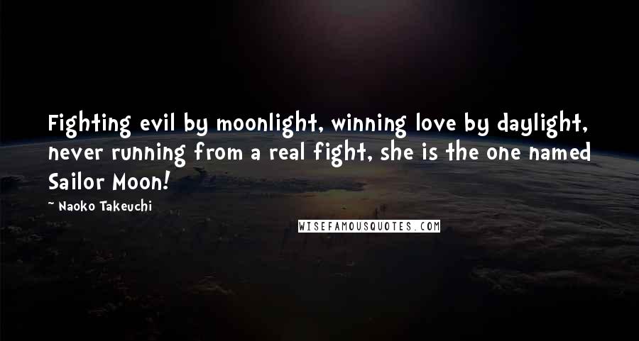 Naoko Takeuchi Quotes: Fighting evil by moonlight, winning love by daylight, never running from a real fight, she is the one named Sailor Moon!