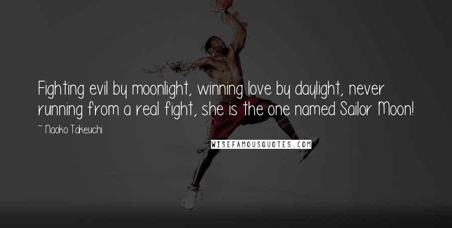 Naoko Takeuchi Quotes: Fighting evil by moonlight, winning love by daylight, never running from a real fight, she is the one named Sailor Moon!