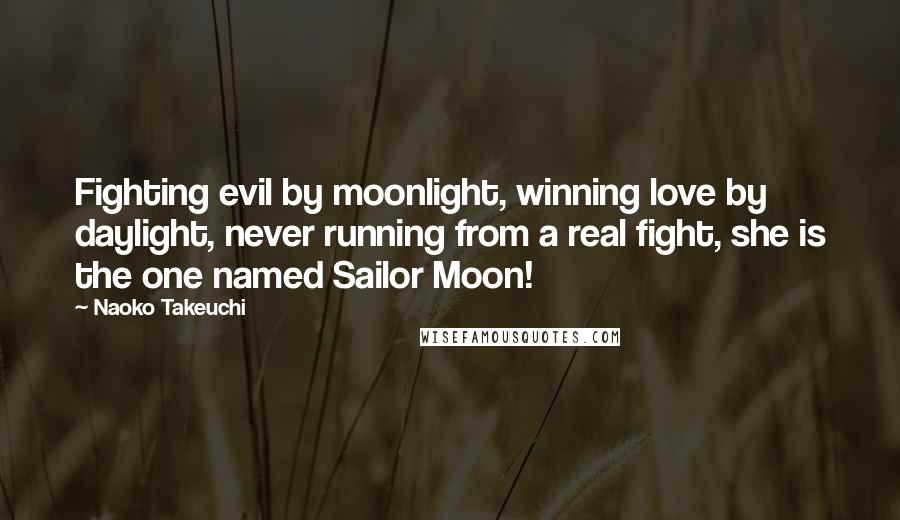 Naoko Takeuchi Quotes: Fighting evil by moonlight, winning love by daylight, never running from a real fight, she is the one named Sailor Moon!