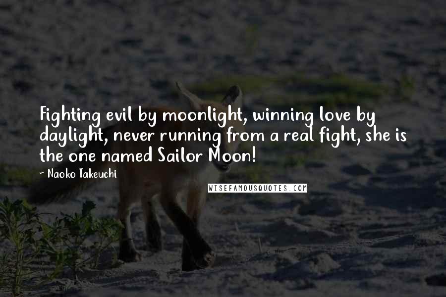 Naoko Takeuchi Quotes: Fighting evil by moonlight, winning love by daylight, never running from a real fight, she is the one named Sailor Moon!