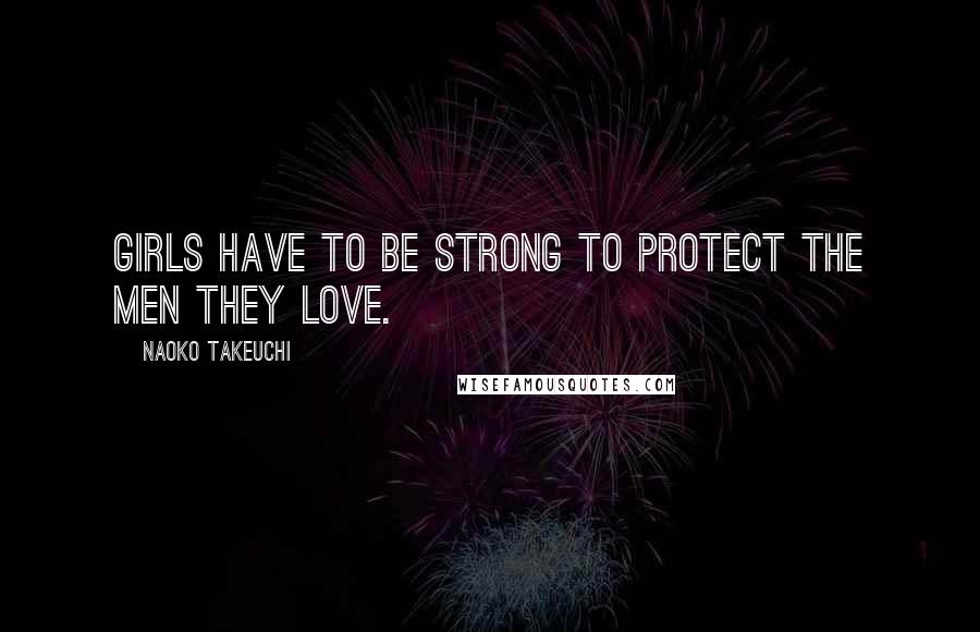 Naoko Takeuchi Quotes: Girls have to be strong to protect the men they love.