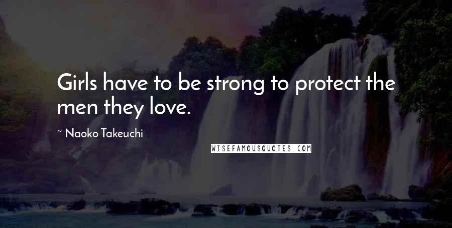 Naoko Takeuchi Quotes: Girls have to be strong to protect the men they love.