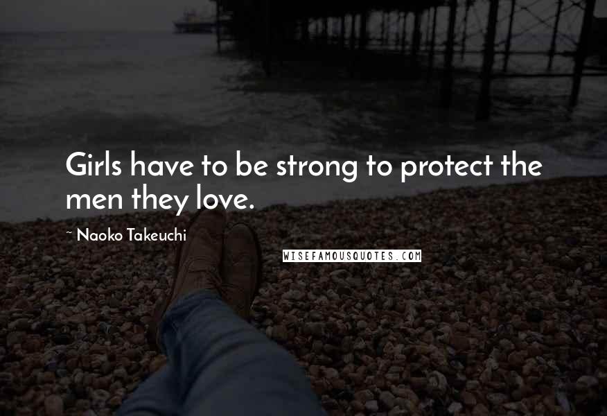 Naoko Takeuchi Quotes: Girls have to be strong to protect the men they love.