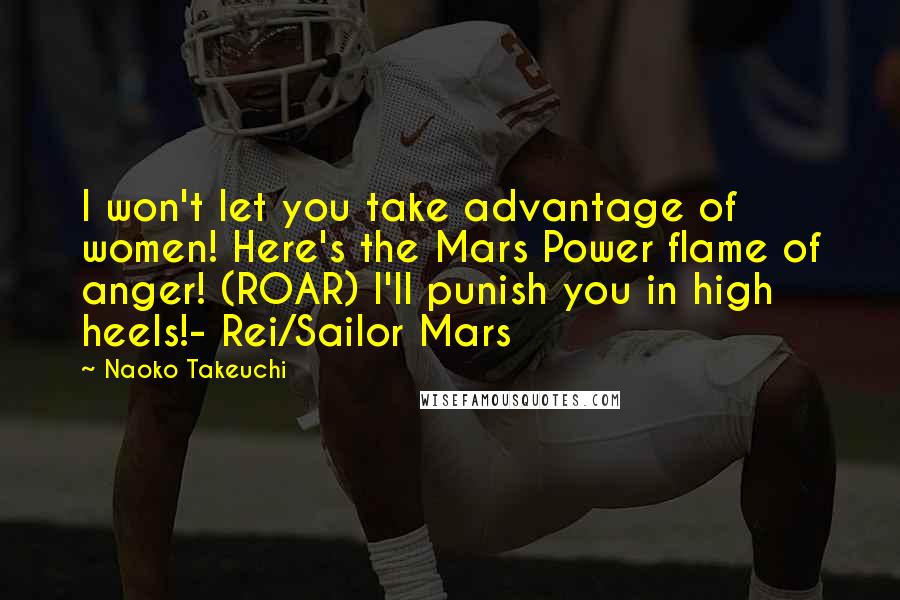 Naoko Takeuchi Quotes: I won't let you take advantage of women! Here's the Mars Power flame of anger! (ROAR) I'll punish you in high heels!- Rei/Sailor Mars
