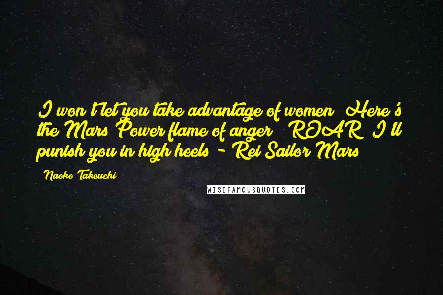 Naoko Takeuchi Quotes: I won't let you take advantage of women! Here's the Mars Power flame of anger! (ROAR) I'll punish you in high heels!- Rei/Sailor Mars