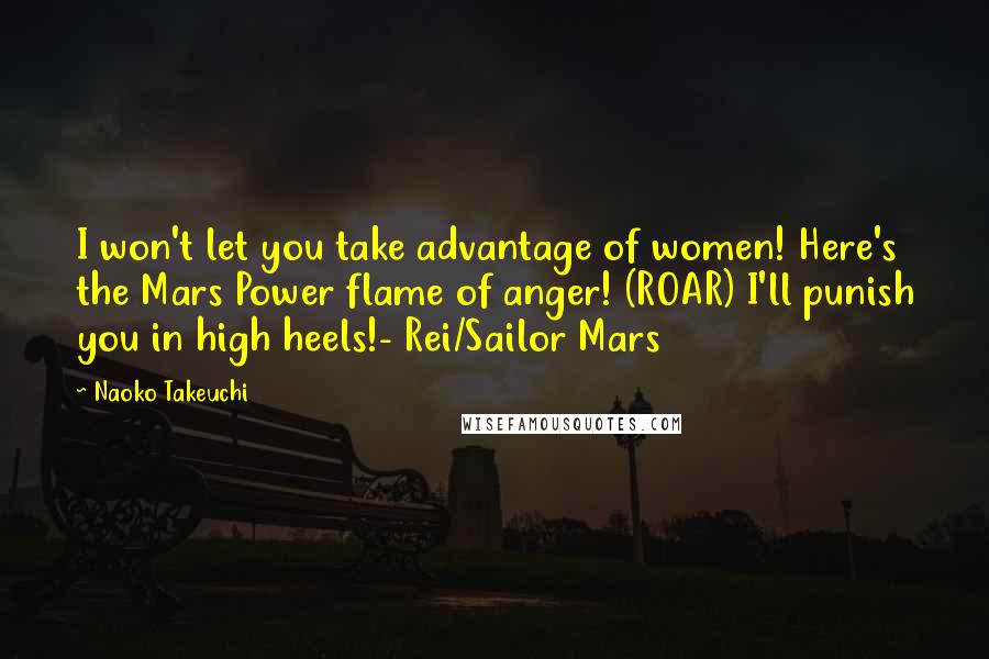 Naoko Takeuchi Quotes: I won't let you take advantage of women! Here's the Mars Power flame of anger! (ROAR) I'll punish you in high heels!- Rei/Sailor Mars