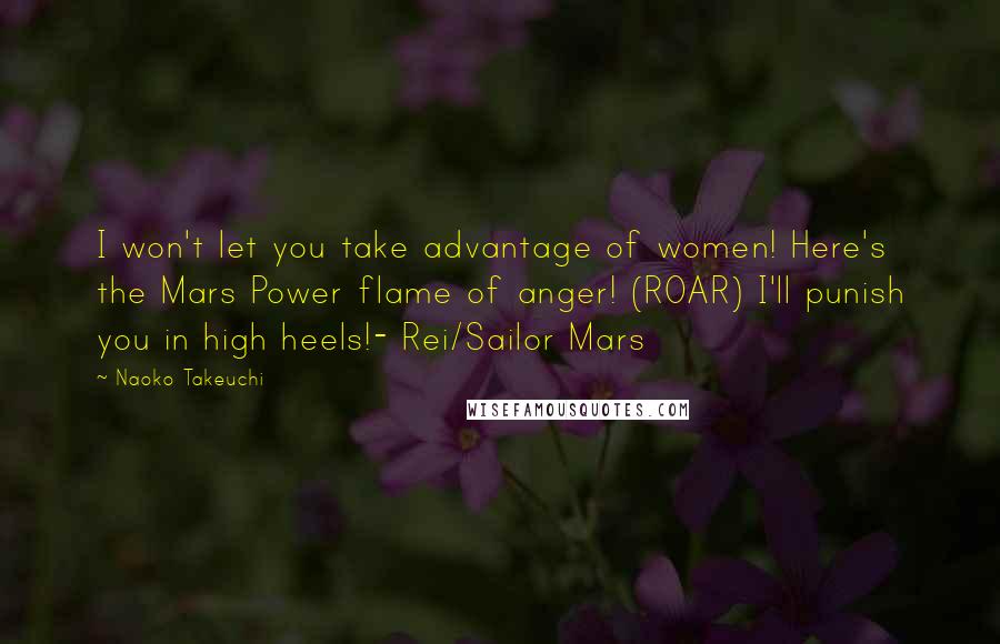 Naoko Takeuchi Quotes: I won't let you take advantage of women! Here's the Mars Power flame of anger! (ROAR) I'll punish you in high heels!- Rei/Sailor Mars
