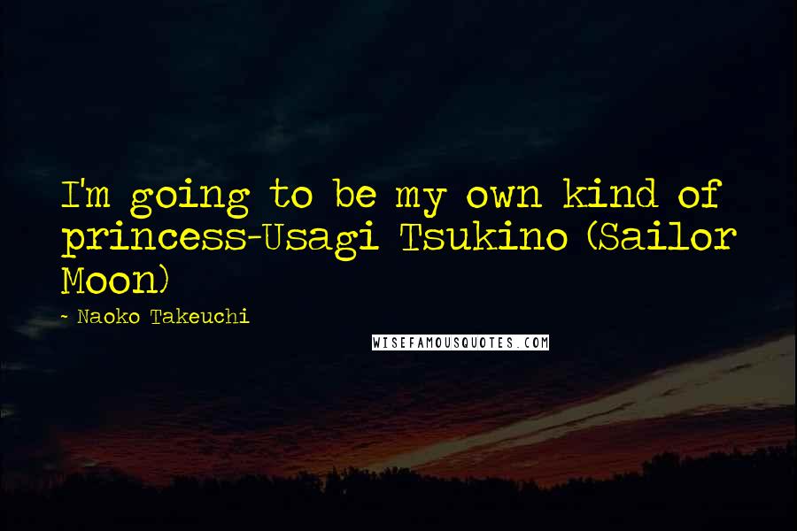 Naoko Takeuchi Quotes: I'm going to be my own kind of princess-Usagi Tsukino (Sailor Moon)