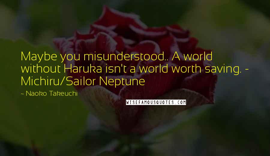 Naoko Takeuchi Quotes: Maybe you misunderstood.. A world without Haruka isn't a world worth saving. - Michiru/Sailor Neptune