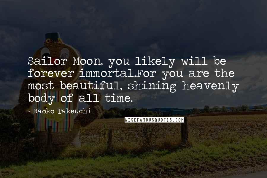 Naoko Takeuchi Quotes: Sailor Moon, you likely will be forever immortal.For you are the most beautiful, shining heavenly body of all time.