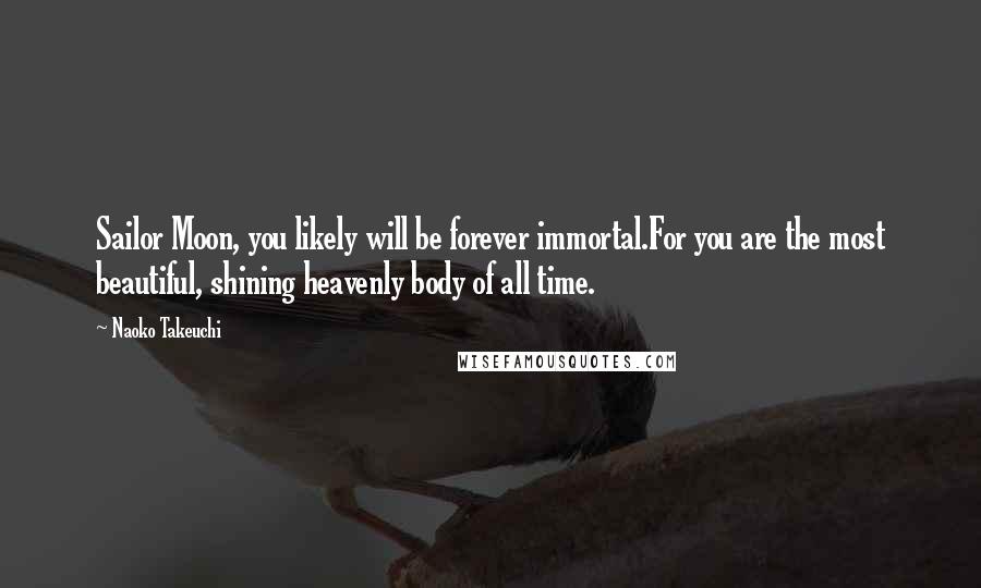 Naoko Takeuchi Quotes: Sailor Moon, you likely will be forever immortal.For you are the most beautiful, shining heavenly body of all time.