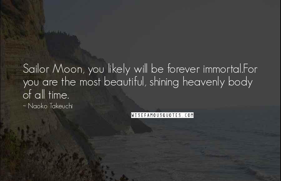 Naoko Takeuchi Quotes: Sailor Moon, you likely will be forever immortal.For you are the most beautiful, shining heavenly body of all time.